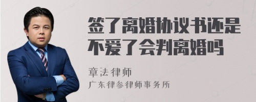 签了离婚协议书还是不爱了会判离婚吗