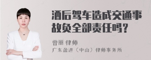 酒后驾车造成交通事故负全部责任吗？