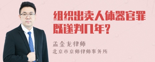 组织出卖人体器官罪既遂判几年?