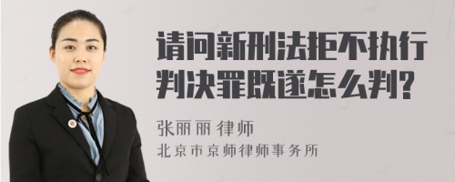 请问新刑法拒不执行判决罪既遂怎么判?