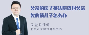 父亲的房子被法院查封父亲欠的债儿子怎么办