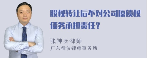 股权转让后不对公司原债权债务承担责任？