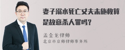 妻子溺水死亡丈夫未施救算是故意杀人罪吗？