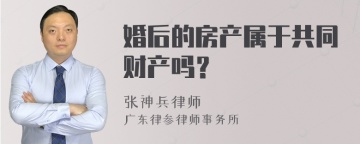 婚后的房产属于共同财产吗？