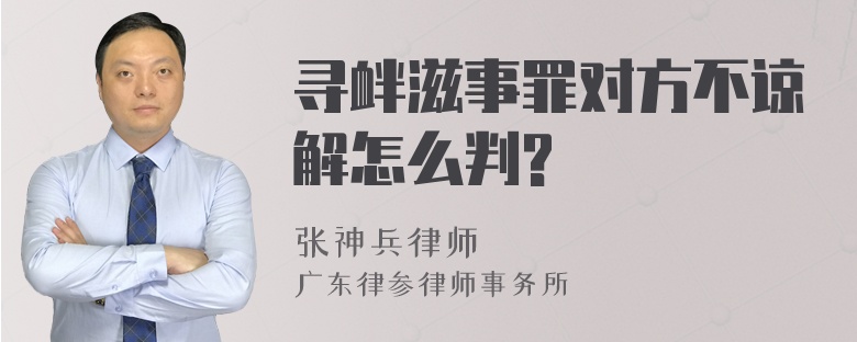 寻衅滋事罪对方不谅解怎么判?