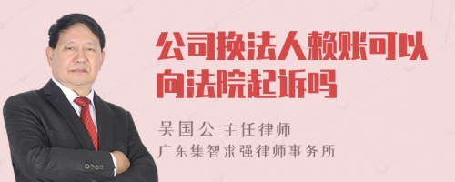 公司换法人赖账可以向法院起诉吗