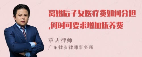 离婚后子女医疗费如何分担,何时可要求增加抚养费