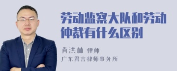 劳动监察大队和劳动仲裁有什么区别