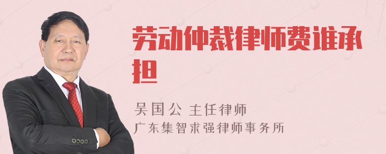 劳动仲裁律师费谁承担