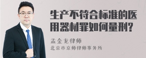 生产不符合标准的医用器材罪如何量刑?