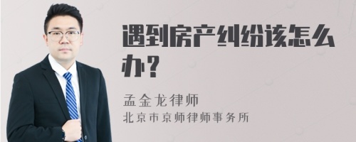 遇到房产纠纷该怎么办？