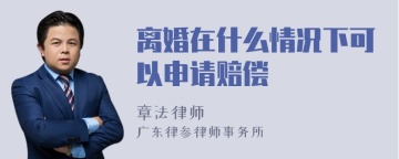 离婚在什么情况下可以申请赔偿