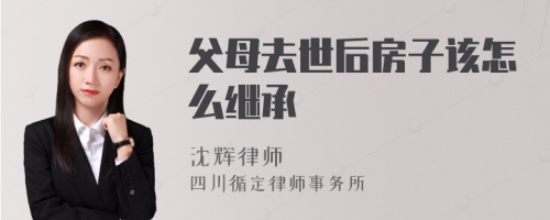 父母去世后房子该怎么继承