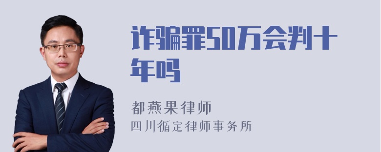 诈骗罪50万会判十年吗