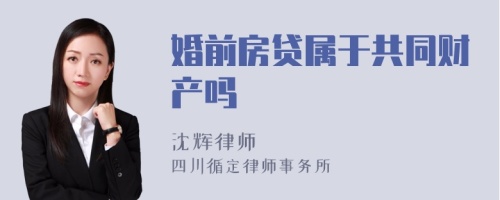 婚前房贷属于共同财产吗