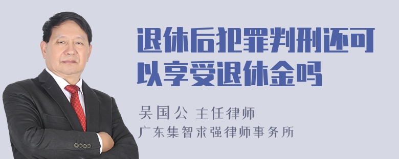 退休后犯罪判刑还可以享受退休金吗