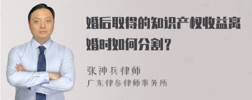 婚后取得的知识产权收益离婚时如何分割？