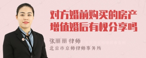 对方婚前购买的房产增值婚后有权分享吗