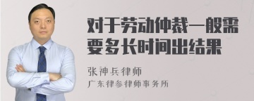 对于劳动仲裁一般需要多长时间出结果