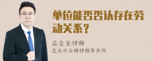 单位能否否认存在劳动关系？