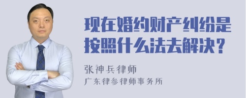 现在婚约财产纠纷是按照什么法去解决？