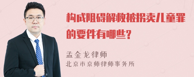 构成阻碍解救被拐卖儿童罪的要件有哪些?