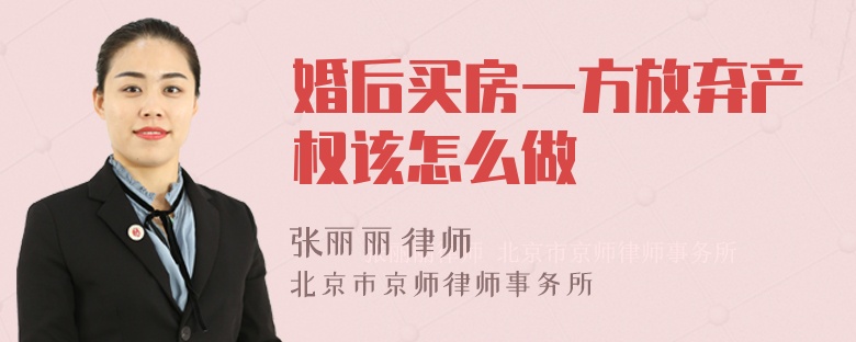 婚后买房一方放弃产权该怎么做