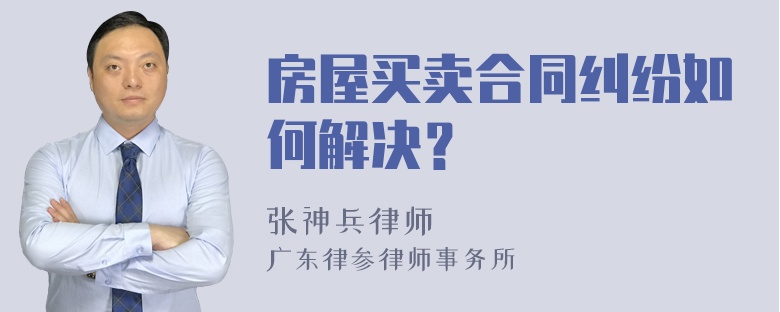 房屋买卖合同纠纷如何解决？