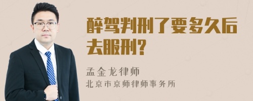 醉驾判刑了要多久后去服刑?