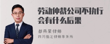 劳动仲裁公司不执行会有什么后果