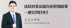 法院对非法储存危险物质罪一般会判几年?