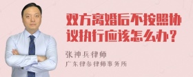 双方离婚后不按照协议执行应该怎么办？