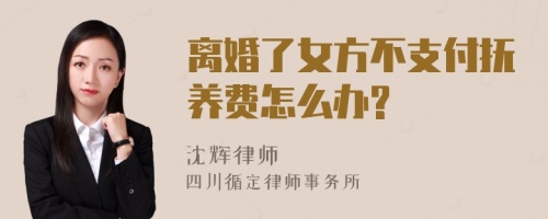 离婚了女方不支付抚养费怎么办?