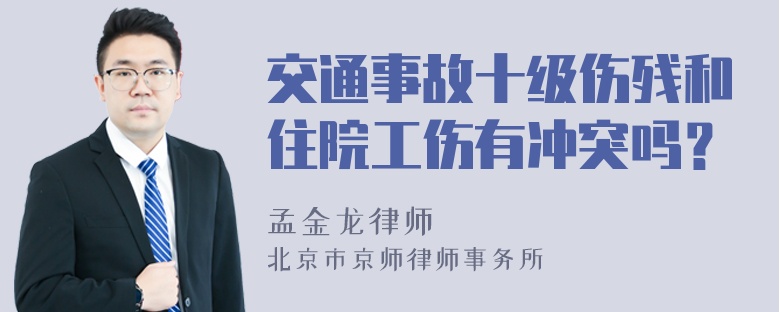 交通事故十级伤残和住院工伤有冲突吗？