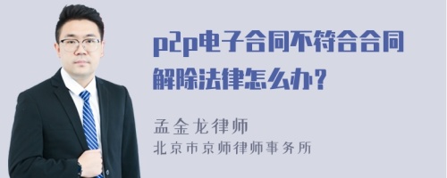 p2p电子合同不符合合同解除法律怎么办？