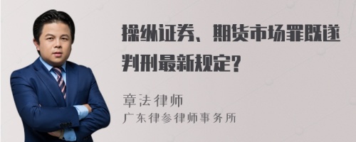 操纵证券、期货市场罪既遂判刑最新规定?