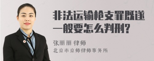 非法运输枪支罪既遂一般要怎么判刑?