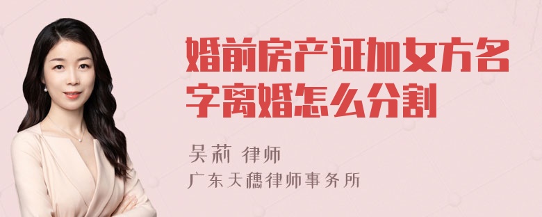 婚前房产证加女方名字离婚怎么分割