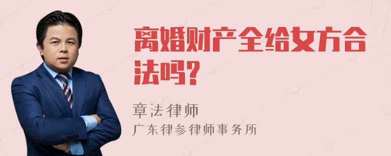 离婚财产全给女方合法吗?