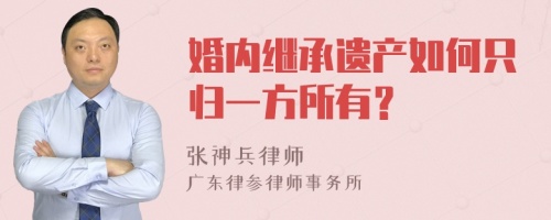 婚内继承遗产如何只归一方所有？