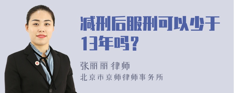 减刑后服刑可以少于13年吗？