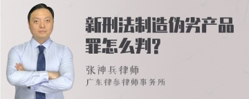 新刑法制造伪劣产品罪怎么判?