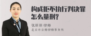 构成拒不执行判决罪怎么量刑?