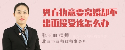 男方执意要离婚却不出面接受该怎么办