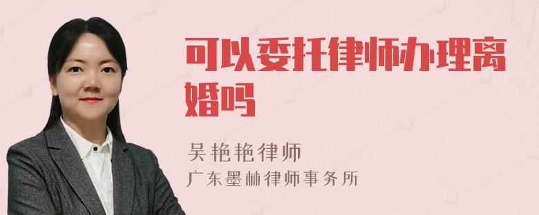 可以委托律师办理离婚吗