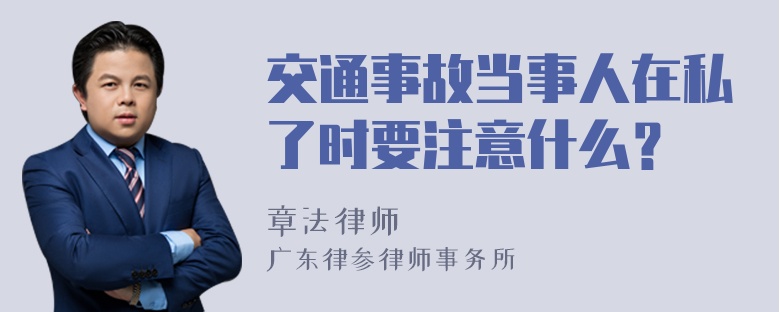 交通事故当事人在私了时要注意什么？