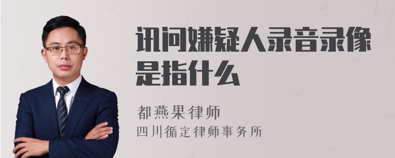 讯问嫌疑人录音录像是指什么
