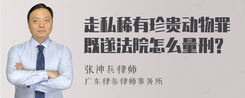 走私稀有珍贵动物罪既遂法院怎么量刑?