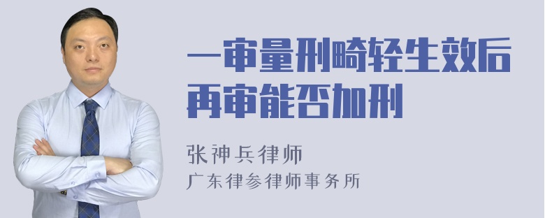 一审量刑畸轻生效后再审能否加刑