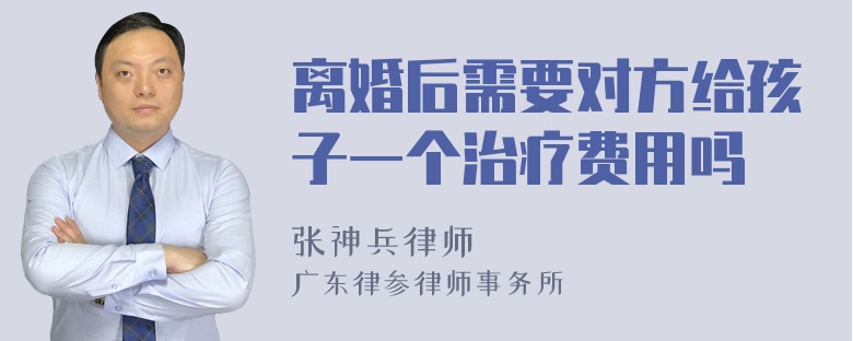 离婚后需要对方给孩子一个治疗费用吗